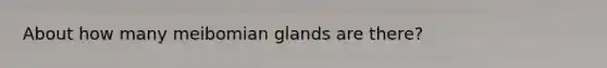 About how many meibomian glands are there?