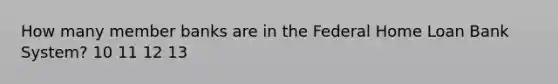 How many member banks are in the Federal Home Loan Bank System? 10 11 12 13