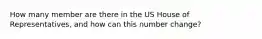 How many member are there in the US House of Representatives, and how can this number change?