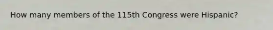 How many members of the 115th Congress were Hispanic?