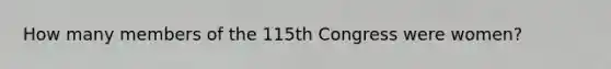 How many members of the 115th Congress were women?