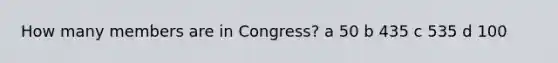 How many members are in Congress? a 50 b 435 c 535 d 100