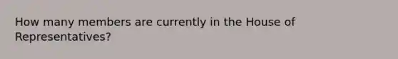 How many members are currently in the House of Representatives?