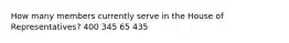 How many members currently serve in the House of Representatives? 400 345 65 435