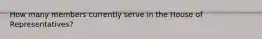How many members currently serve in the House of Representatives?