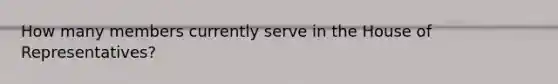 How many members currently serve in the House of Representatives?