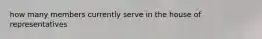 how many members currently serve in the house of representatives