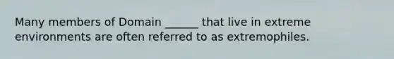 Many members of Domain ______ that live in extreme environments are often referred to as extremophiles.