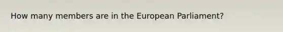 How many members are in the European Parliament?