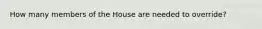 How many members of the House are needed to override?