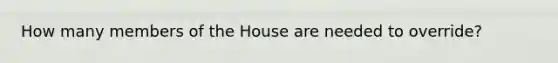 How many members of the House are needed to override?