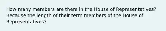 How many members are there in the House of Representatives? Because the length of their term members of the House of Representatives?