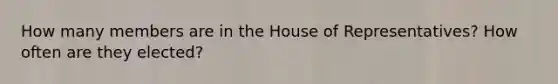 How many members are in the House of Representatives? How often are they elected?