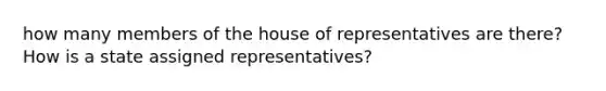 how many members of the house of representatives are there? How is a state assigned representatives?