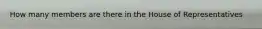 How many members are there in the House of Representatives