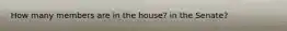 How many members are in the house? in the Senate?