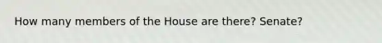 How many members of the House are there? Senate?