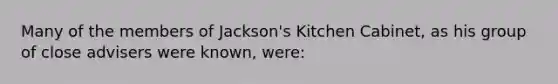 Many of the members of Jackson's Kitchen Cabinet, as his group of close advisers were known, were: