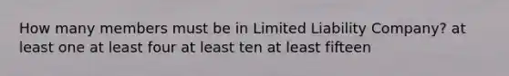 How many members must be in Limited Liability Company? at least one at least four at least ten at least fifteen