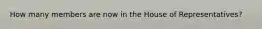 How many members are now in the House of Representatives?