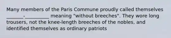 Many members of the Paris Commune proudly called themselves _______-__________ meaning "without breeches". They wore long trousers, not the knee-length breeches of the nobles, and identified themselves as ordinary patriots