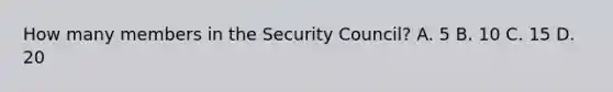 How many members in the Security Council? A. 5 B. 10 C. 15 D. 20