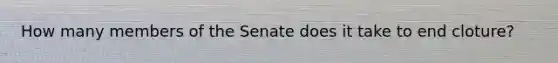 How many members of the Senate does it take to end cloture?