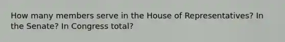 How many members serve in the House of Representatives? In the Senate? In Congress total?