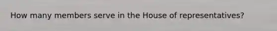 How many members serve in the House of representatives?