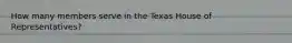 How many members serve in the Texas House of Representatives?