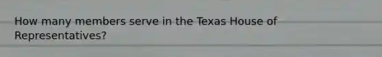 How many members serve in the Texas House of Representatives?