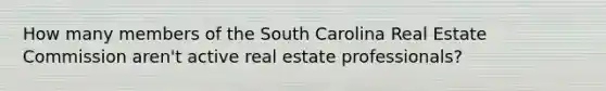 How many members of the South Carolina Real Estate Commission aren't active real estate professionals?