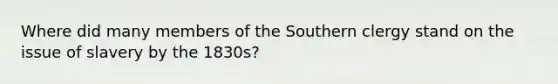 Where did many members of the Southern clergy stand on the issue of slavery by the 1830s?