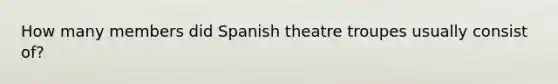 How many members did Spanish theatre troupes usually consist of?