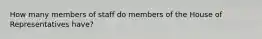 How many members of staff do members of the House of Representatives have?