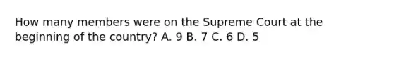 How many members were on the Supreme Court at the beginning of the country? A. 9 B. 7 C. 6 D. 5