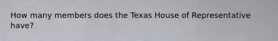 How many members does the Texas House of Representative have?