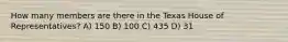 How many members are there in the Texas House of Representatives? A) 150 B) 100 C) 435 D) 31