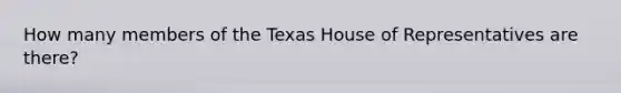 How many members of the Texas House of Representatives are there?