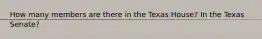 How many members are there in the Texas House? In the Texas Senate?