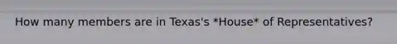 How many members are in Texas's *House* of Representatives?