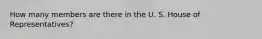 How many members are there in the U. S. House of Representatives?