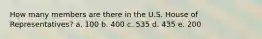 How many members are there in the U.S. House of Representatives? a. 100 b. 400 c. 535 d. 435 e. 200