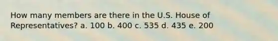 How many members are there in the U.S. House of Representatives? a. 100 b. 400 c. 535 d. 435 e. 200