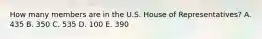 How many members are in the U.S. House of Representatives? A. 435 B. 350 C. 535 D. 100 E. 390