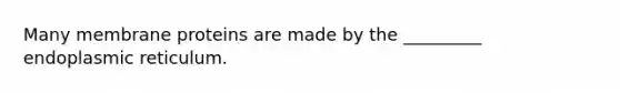 Many membrane proteins are made by the _________ endoplasmic reticulum.