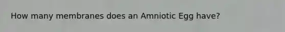 How many membranes does an Amniotic Egg have?