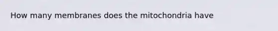 How many membranes does the mitochondria have