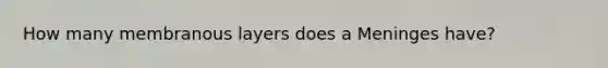 How many membranous layers does a Meninges have?