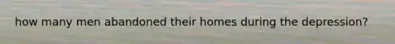 how many men abandoned their homes during the depression?
